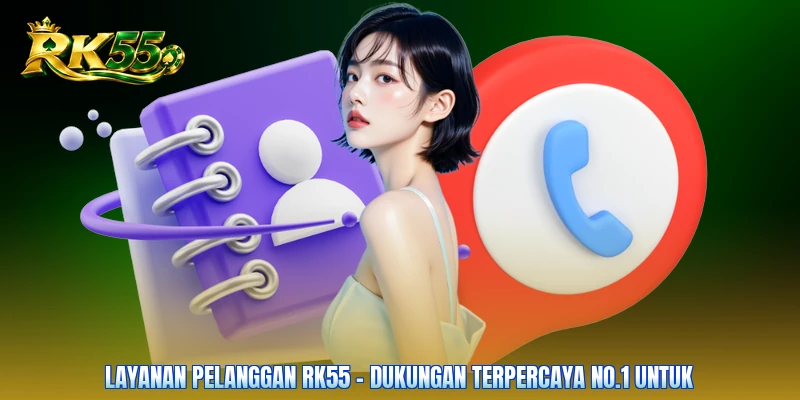Layanan Pelanggan RK55 - Dukungan Terpercaya No.1 Untuk