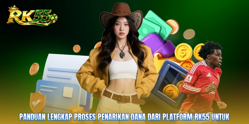Panduan lengkap proses penarikan dana dari platform RK55 untuk
